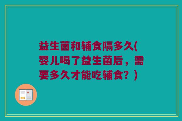 益生菌和辅食隔多久(婴儿喝了益生菌后，需要多久才能吃辅食？)