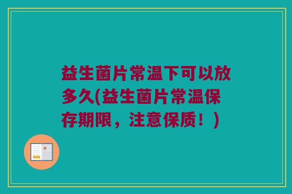 益生菌片常温下可以放多久(益生菌片常温保存期限，注意保质！)