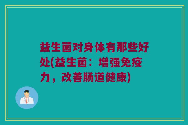 益生菌对身体有那些好处(益生菌：增强免疫力，改善肠道健康)