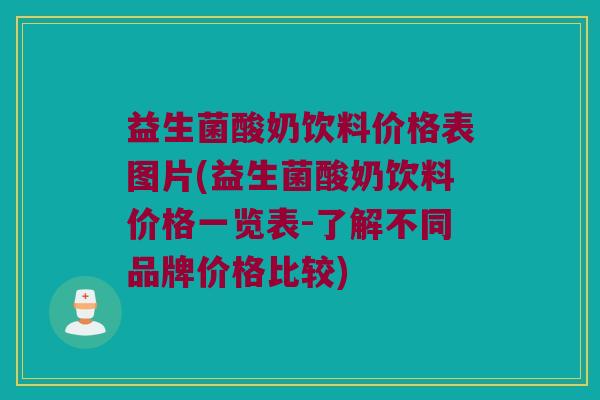 益生菌酸奶饮料价格表图片(益生菌酸奶饮料价格一览表-了解不同品牌价格比较)