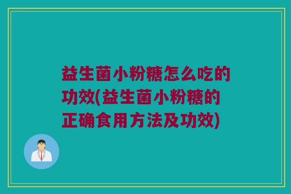 益生菌小粉糖怎么吃的功效(益生菌小粉糖的正确食用方法及功效)