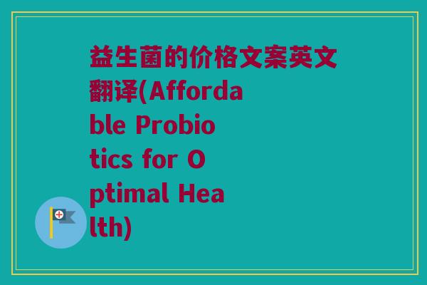 益生菌的价格文案英文翻译(Affordable Probiotics for Optimal Health)