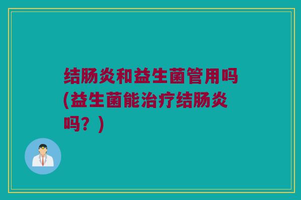 结肠炎和益生菌管用吗(益生菌能治疗结肠炎吗？)