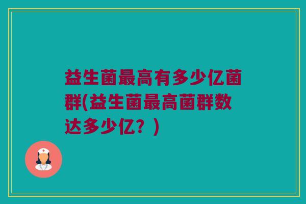 益生菌最高有多少亿菌群(益生菌最高菌群数达多少亿？)