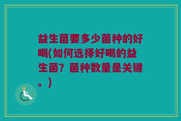 益生菌要多少菌种的好喝(如何选择好喝的益生菌？菌种数量是关键。)