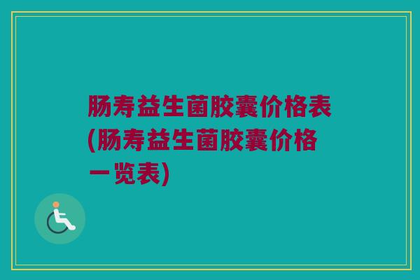 肠寿益生菌胶囊价格表(肠寿益生菌胶囊价格一览表)