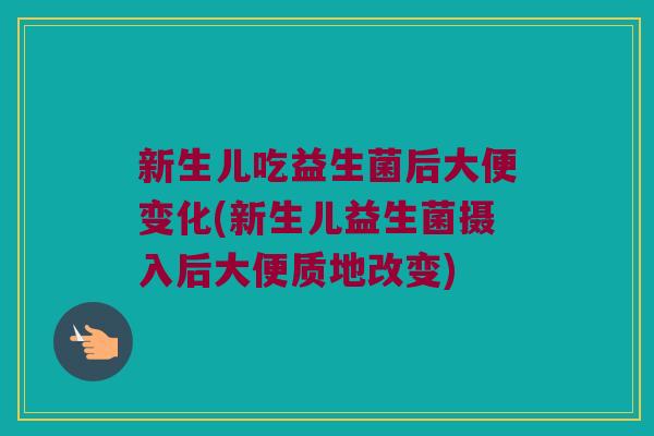 新生儿吃益生菌后大便变化(新生儿益生菌摄入后大便质地改变)
