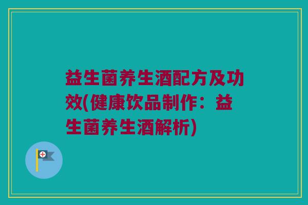益生菌养生酒配方及功效(健康饮品制作：益生菌养生酒解析)