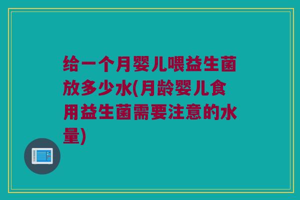 给一个月婴儿喂益生菌放多少水(月龄婴儿食用益生菌需要注意的水量)