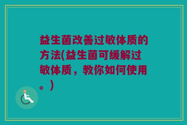 益生菌改善过敏体质的方法(益生菌可缓解过敏体质，教你如何使用。)