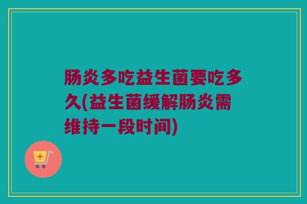 多吃益生菌要吃多久(益生菌缓解需维持一段时间) 多吃益生菌要吃多久(益生菌缓解需维持一段时间)