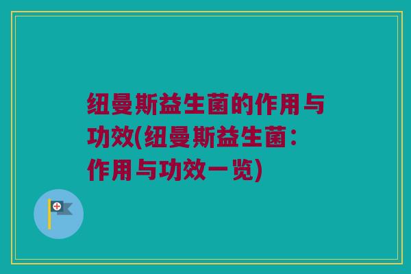 纽曼斯益生菌的作用与功效(纽曼斯益生菌：作用与功效一览)