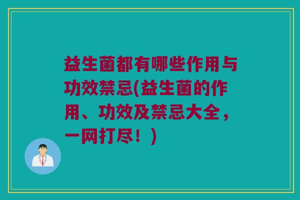 益生菌都有哪些作用与功效禁忌(益生菌的作用、功效及禁忌大全，一网打尽！)