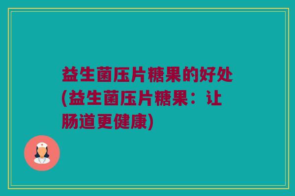 益生菌压片糖果的好处(益生菌压片糖果：让肠道更健康)