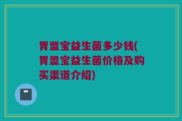 胃盟宝益生菌多少钱(胃盟宝益生菌价格及购买渠道介绍)