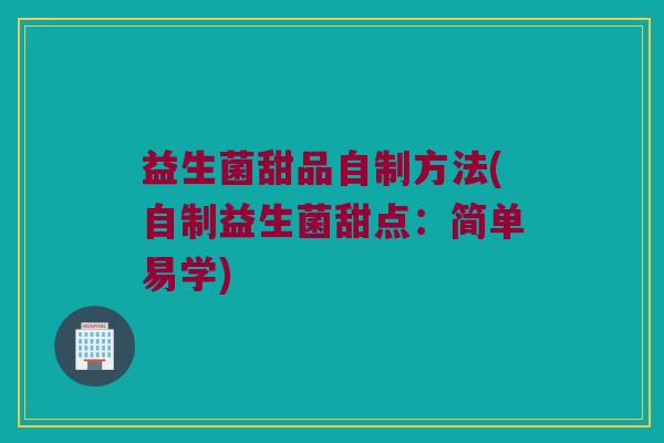 益生菌甜品自制方法(自制益生菌甜点：简单易学)