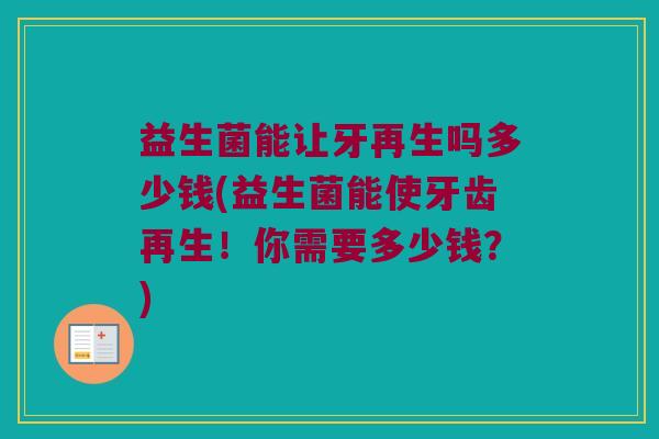 益生菌能让牙再生吗多少钱(益生菌能使牙齿再生！你需要多少钱？)