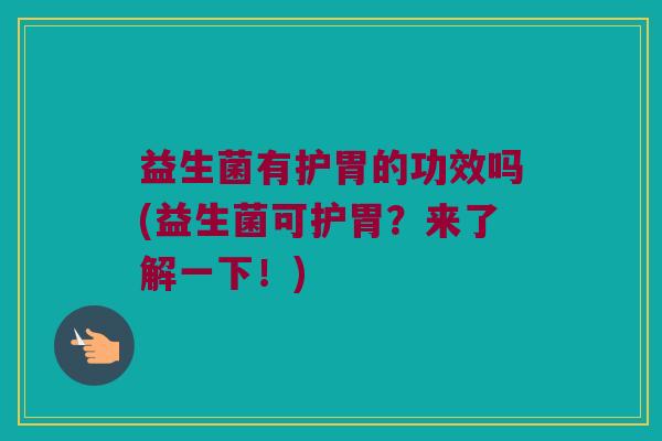 益生菌有护胃的功效吗(益生菌可护胃？来了解一下！)