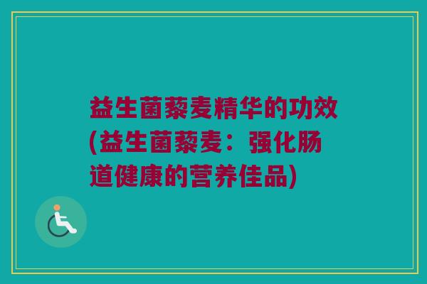 益生菌藜麦精华的功效(益生菌藜麦：强化肠道健康的营养佳品)