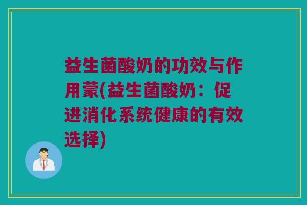 益生菌酸奶的功效与作用蒙(益生菌酸奶：促进消化系统健康的有效选择)