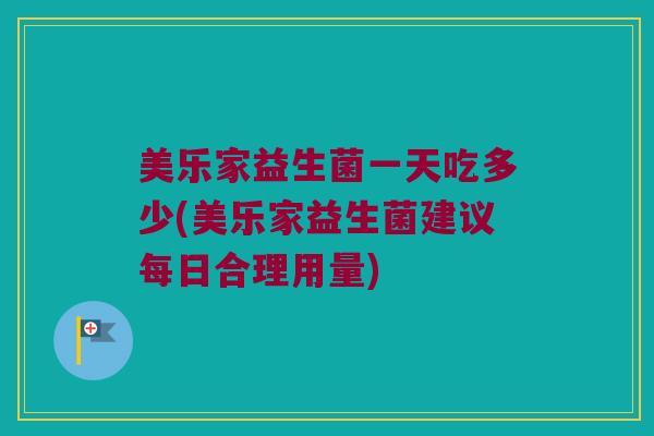 美乐家益生菌一天吃多少(美乐家益生菌建议每日合理用量)
