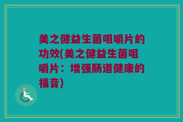美之健益生菌咀嚼片的功效(美之健益生菌咀嚼片：增强肠道健康的福音)