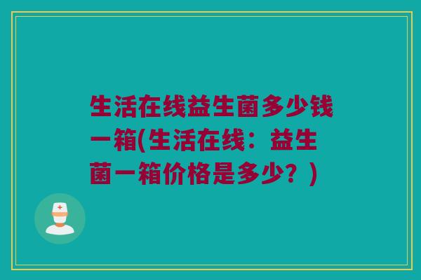 生活在线益生菌多少钱一箱(生活在线：益生菌一箱价格是多少？)