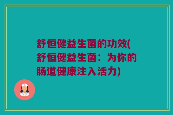 舒恒健益生菌的功效(舒恒健益生菌：为你的肠道健康注入活力)