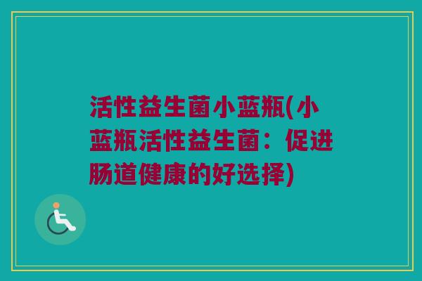 活性益生菌小蓝瓶(小蓝瓶活性益生菌：促进肠道健康的好选择)