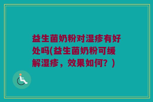 益生菌奶粉对湿疹有好处吗(益生菌奶粉可缓解湿疹，效果如何？)