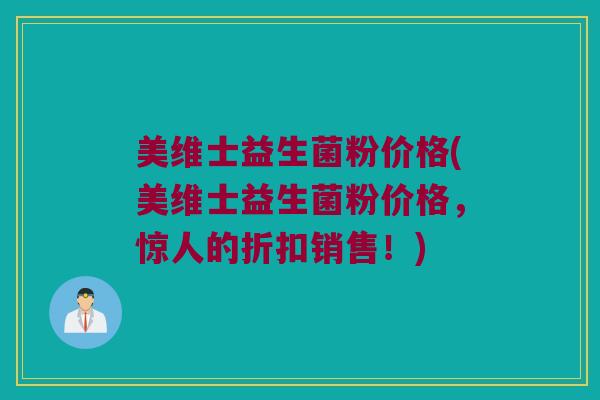 美维士益生菌粉价格(美维士益生菌粉价格，惊人的折扣销售！)