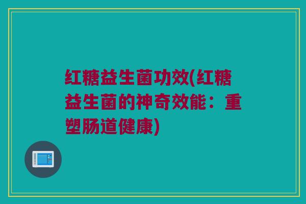 红糖益生菌功效(红糖益生菌的神奇效能：重塑肠道健康)