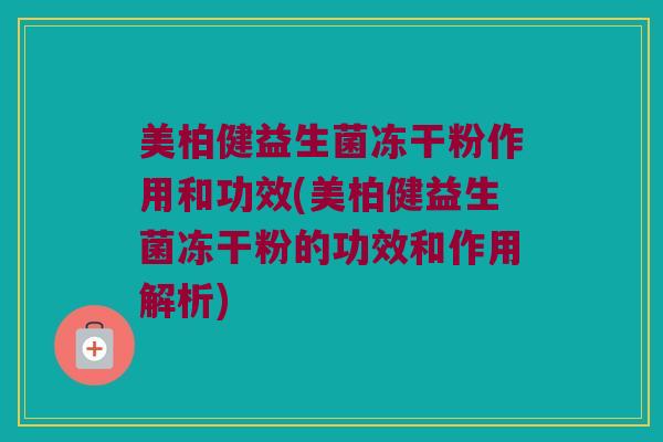 美柏健益生菌冻干粉作用和功效(美柏健益生菌冻干粉的功效和作用解析)