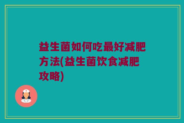 益生菌如何吃最好减肥方法(益生菌饮食减肥攻略)