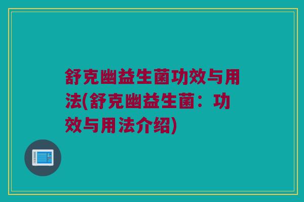 舒克幽益生菌功效与用法(舒克幽益生菌：功效与用法介绍)