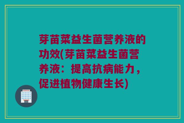 芽苗菜益生菌营养液的功效(芽苗菜益生菌营养液：提高抗病能力，促进植物健康生长)