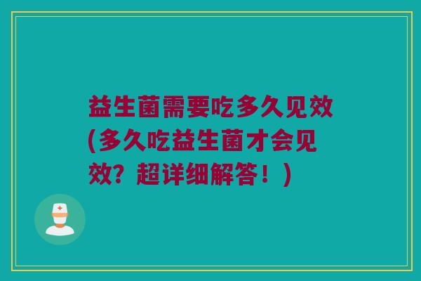 益生菌需要吃多久见效(多久吃益生菌才会见效？超详细解答！)