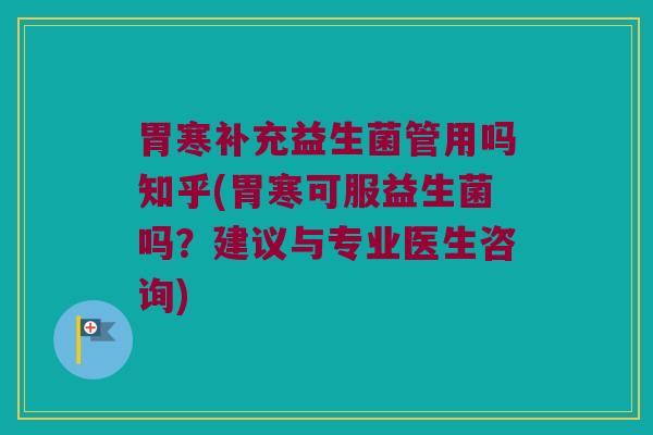 胃寒补充益生菌管用吗知乎(胃寒可服益生菌吗？建议与专业医生咨询)