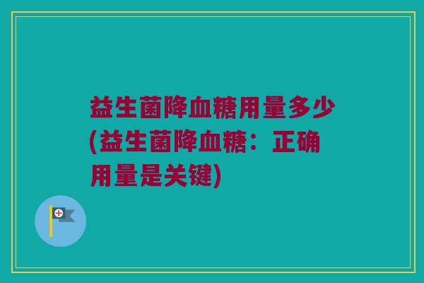 益生菌降血糖用量多少(益生菌降血糖：正确用量是关键)