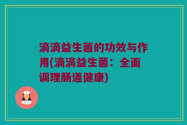 滴滴益生菌的功效与作用(滴滴益生菌：全面调理肠道健康)