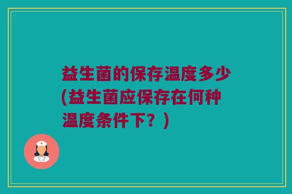 益生菌的保存温度多少(益生菌应保存在何种温度条件下？)