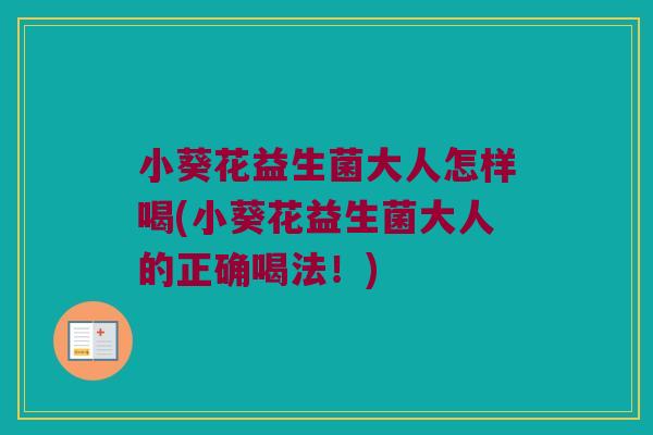小葵花益生菌大人怎样喝(小葵花益生菌大人的正确喝法！)