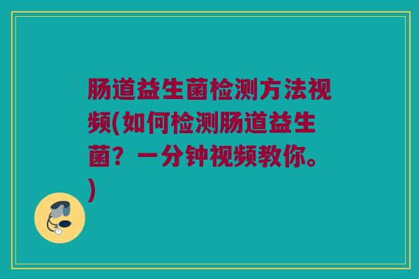 肠道益生菌检测方法视频(如何检测肠道益生菌？一分钟视频教你。)