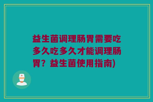益生菌调理肠胃需要吃多久吃多久才能调理肠胃？益生菌使用指南)