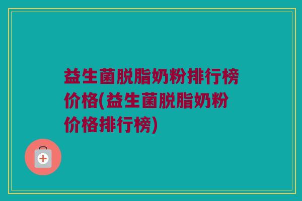 益生菌脱脂奶粉排行榜价格(益生菌脱脂奶粉价格排行榜)