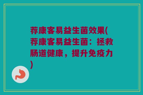 荐康客易益生菌效果(荐康客易益生菌：拯救肠道健康，提升免疫力)