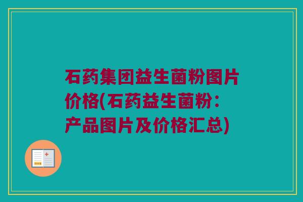 石药集团益生菌粉图片价格(石药益生菌粉：产品图片及价格汇总)