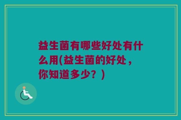 益生菌有哪些好处有什么用(益生菌的好处，你知道多少？)