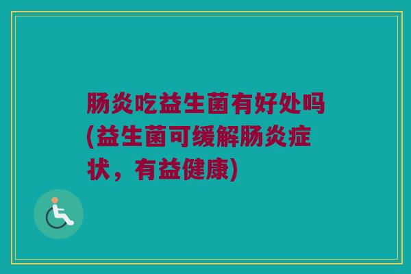 肠炎吃益生菌有好处吗(益生菌可缓解肠炎症状，有益健康)