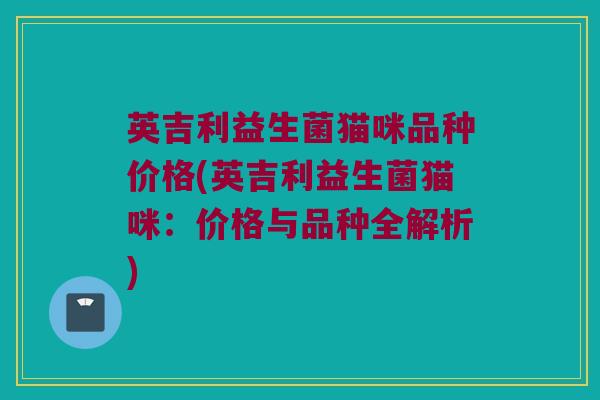 英吉利益生菌猫咪品种价格(英吉利益生菌猫咪：价格与品种全解析)